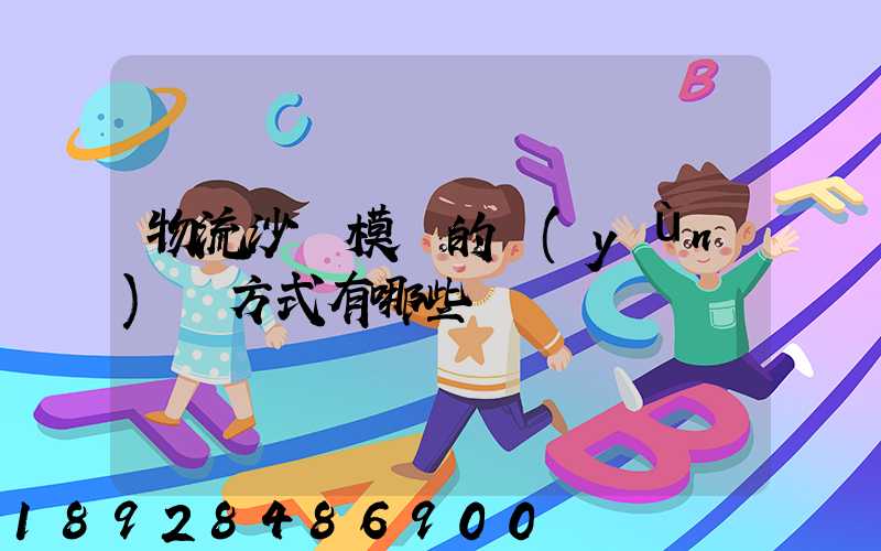 物流沙盤模擬的運(yùn)輸方式有哪些