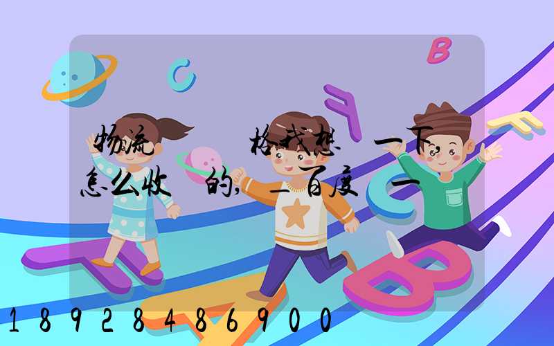 物流貨運價格我想問一下,怎么收費的,_百度問一問