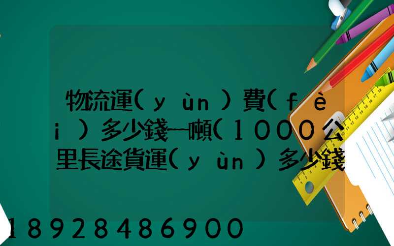 物流運(yùn)費(fèi)多少錢一噸(1000公里長途貨運(yùn)多少錢)