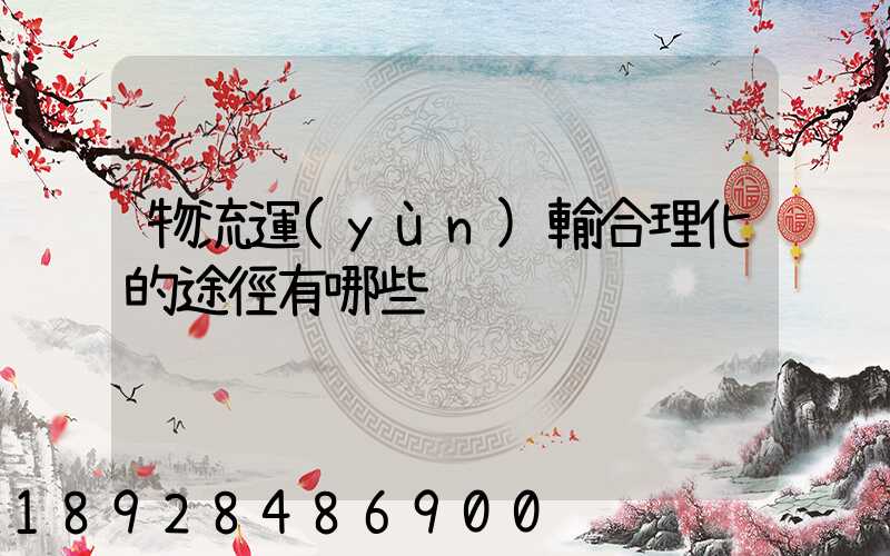 物流運(yùn)輸合理化的途徑有哪些