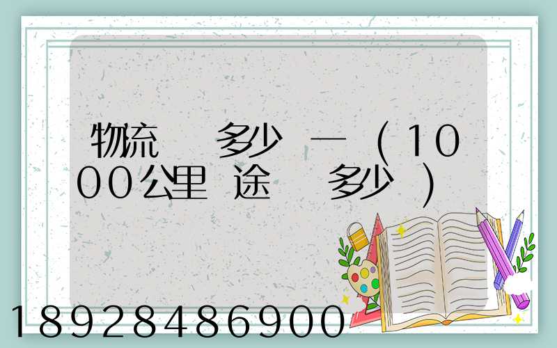 物流運費多少錢一噸(1000公里長途貨運多少錢)