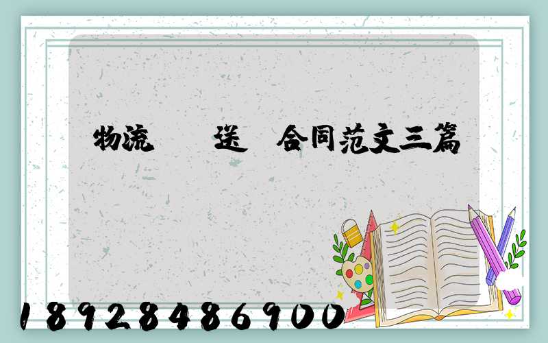 物流運輸送貨合同范文三篇匯總