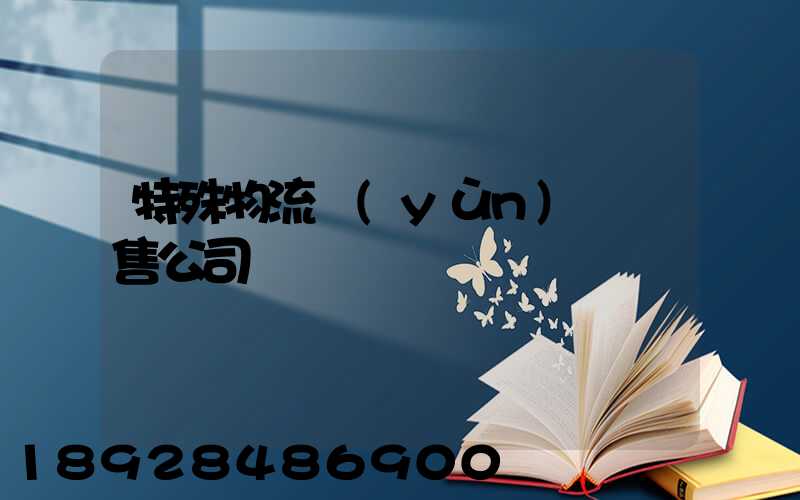 特殊物流運(yùn)輸銷售公司
