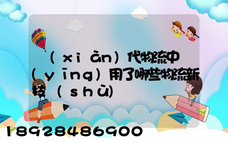 現(xiàn)代物流中應(yīng)用了哪些物流新技術(shù)