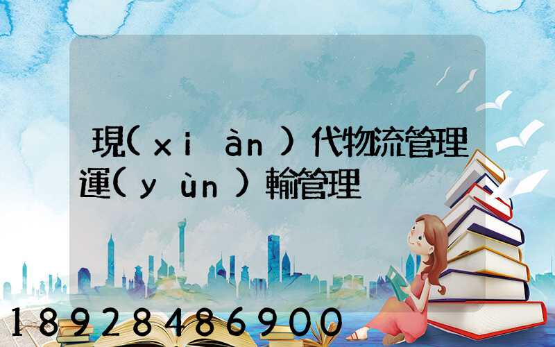 現(xiàn)代物流管理運(yùn)輸管理