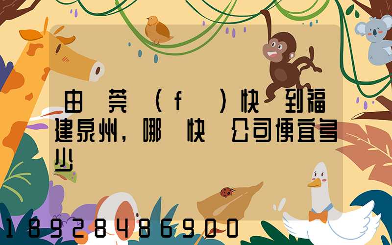 由東莞發(fā)快遞到福建泉州,哪個快遞公司便宜多少錢