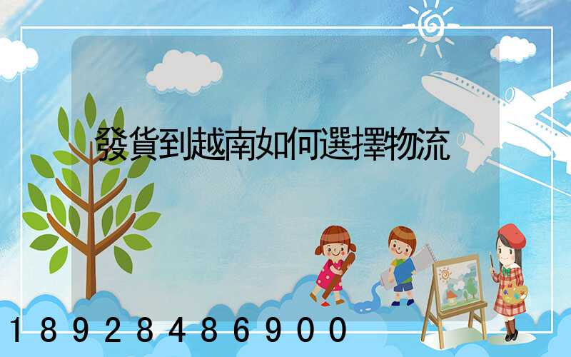 發貨到越南如何選擇物流