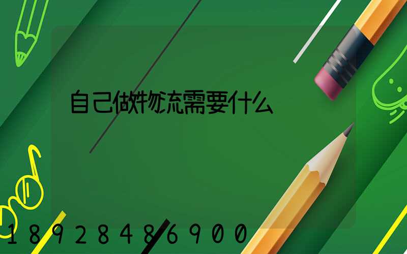 自己做物流需要什么