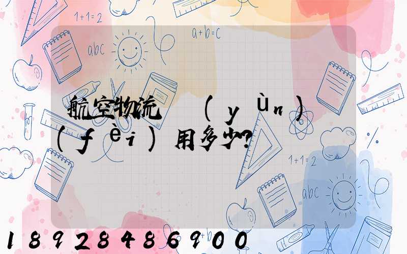 航空物流貨運(yùn)費(fèi)用多少？