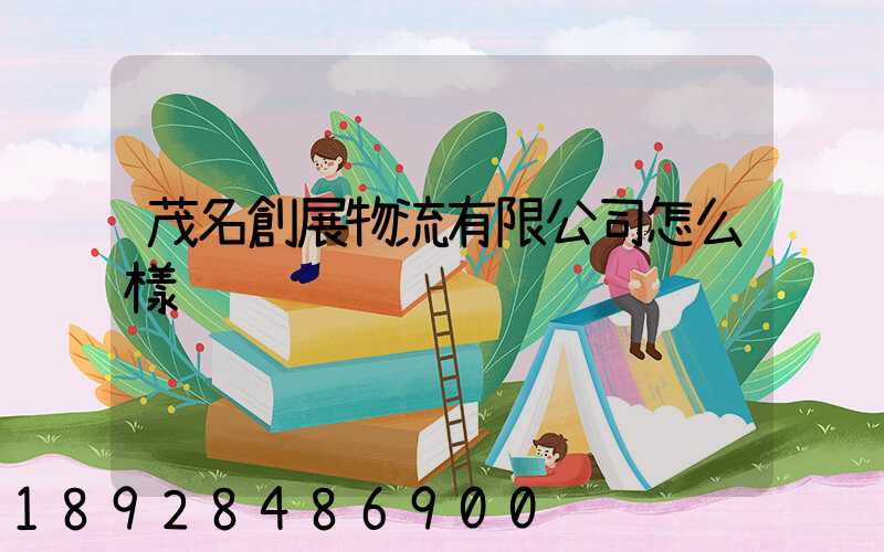 茂名創展物流有限公司怎么樣