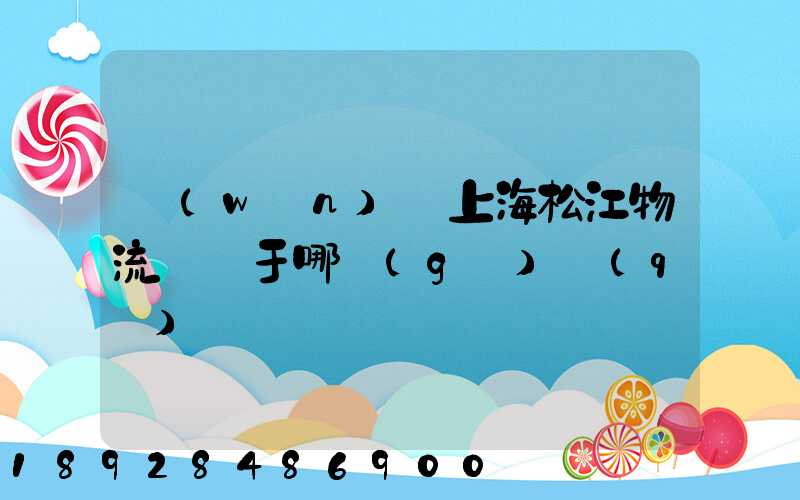 萬(wàn)緯上海松江物流園屬于哪個(gè)區(qū)