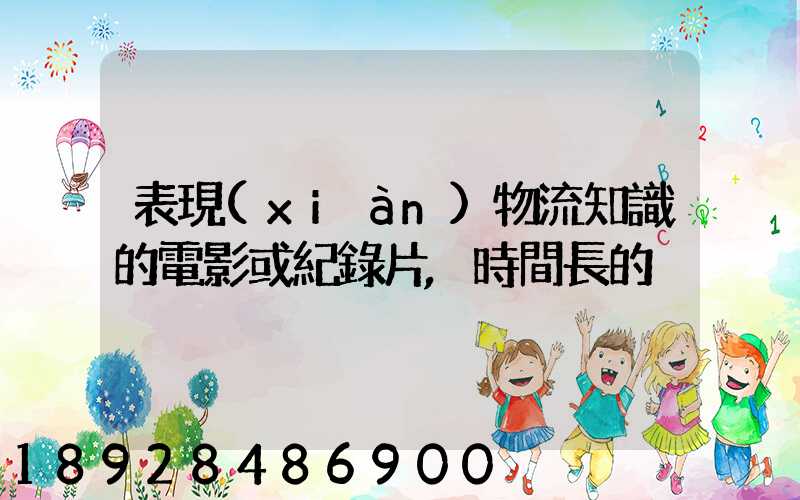 表現(xiàn)物流知識的電影或紀錄片,時間長的