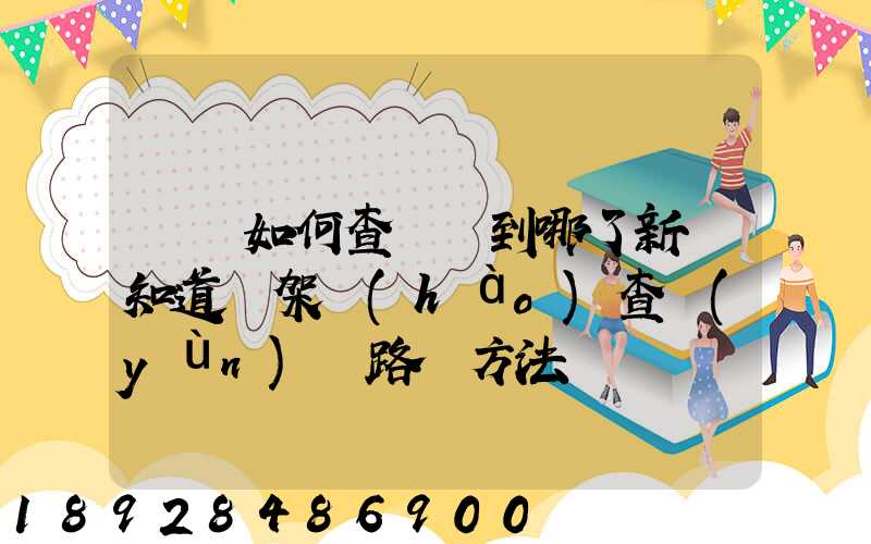 訂車如何查詢車到哪了新車知道車架號(hào)查運(yùn)輸路線方法