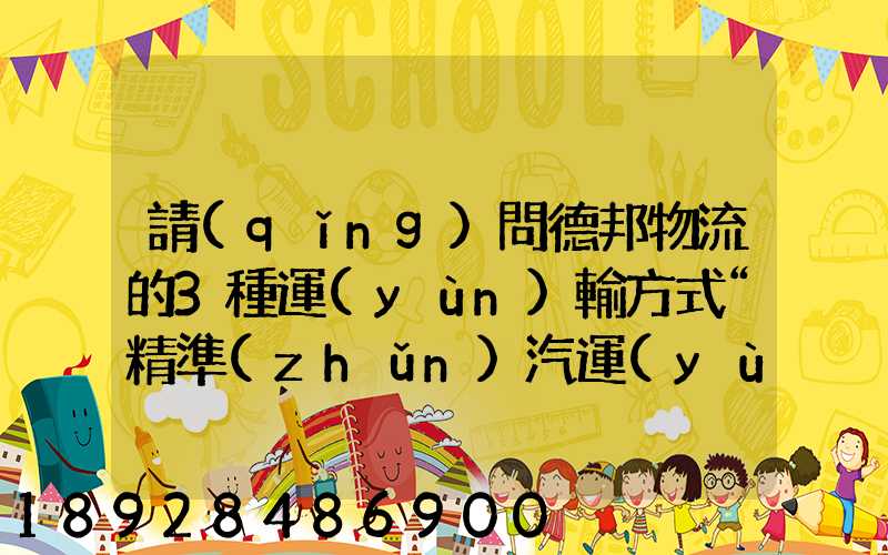 請(qǐng)問德邦物流的3種運(yùn)輸方式“精準(zhǔn)汽運(yùn)”,“精準(zhǔn)城運(yùn)”,“德邦快遞”都...