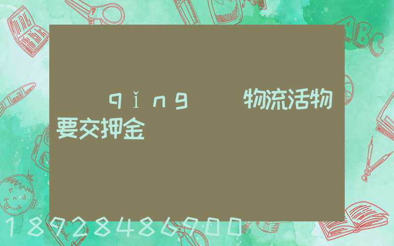 請(qǐng)問物流活物要交押金嗎