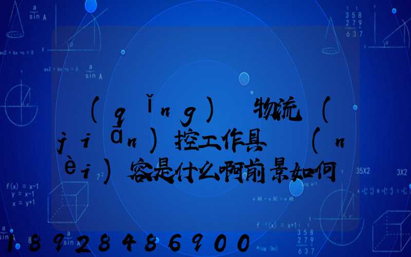 請(qǐng)問物流監(jiān)控工作具體內(nèi)容是什么啊前景如何