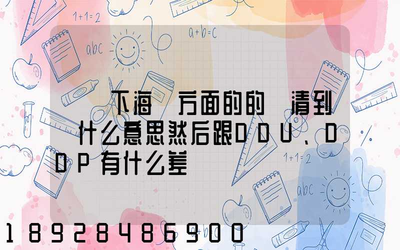 請問下海運方面的的雙清到門什么意思然后跟DDU、DDP有什么差別