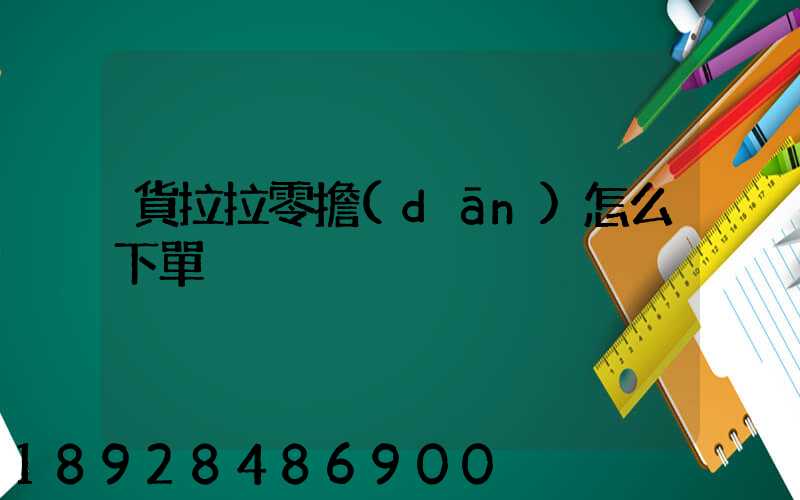 貨拉拉零擔(dān)怎么下單