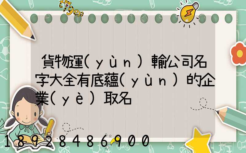 貨物運(yùn)輸公司名字大全有底蘊(yùn)的企業(yè)取名