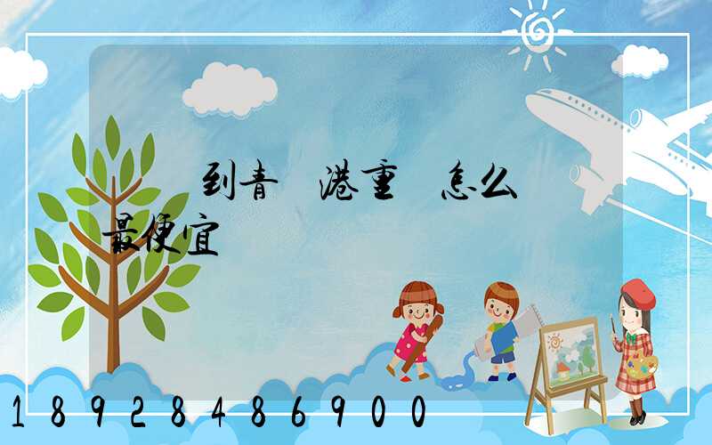 貴陽到青島港重貨怎么運輸最便宜