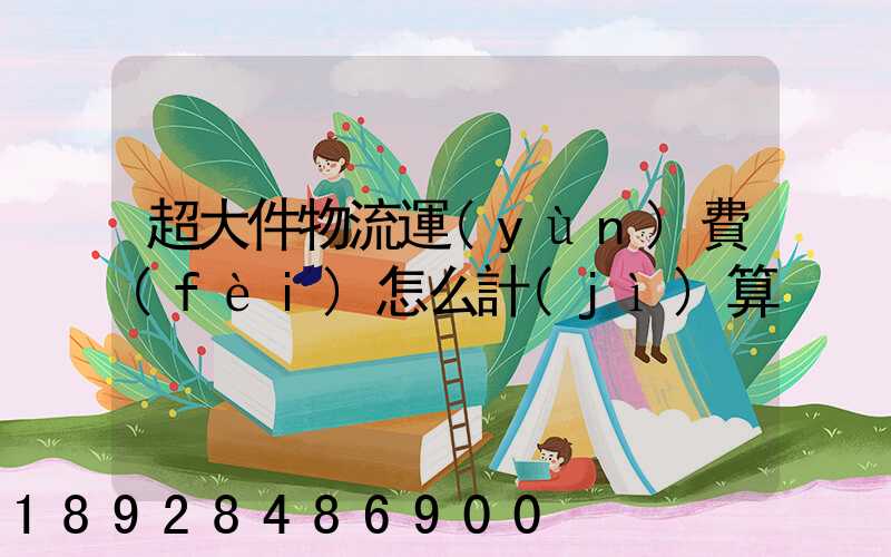 超大件物流運(yùn)費(fèi)怎么計(jì)算