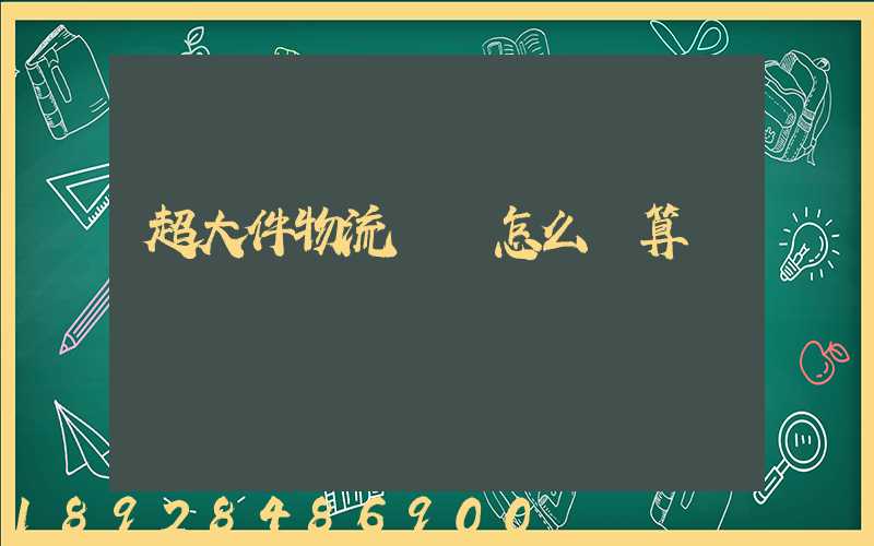 超大件物流運費怎么計算