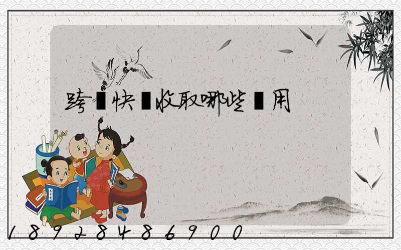 跨國快遞收取哪些費用