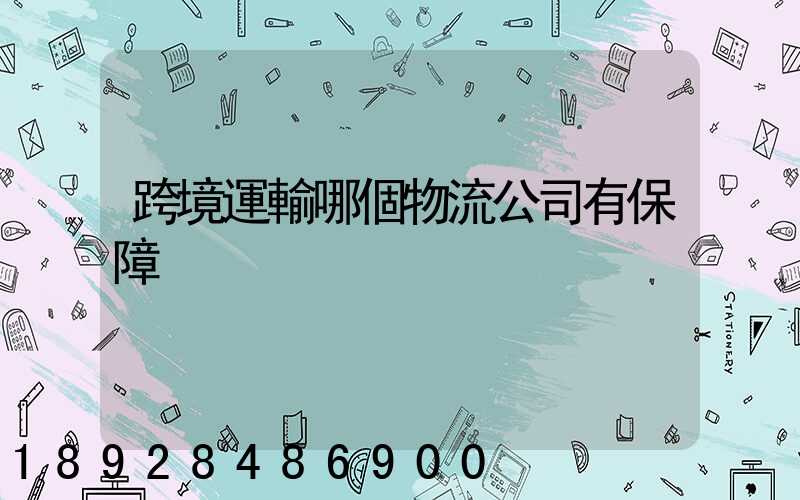 跨境運輸哪個物流公司有保障