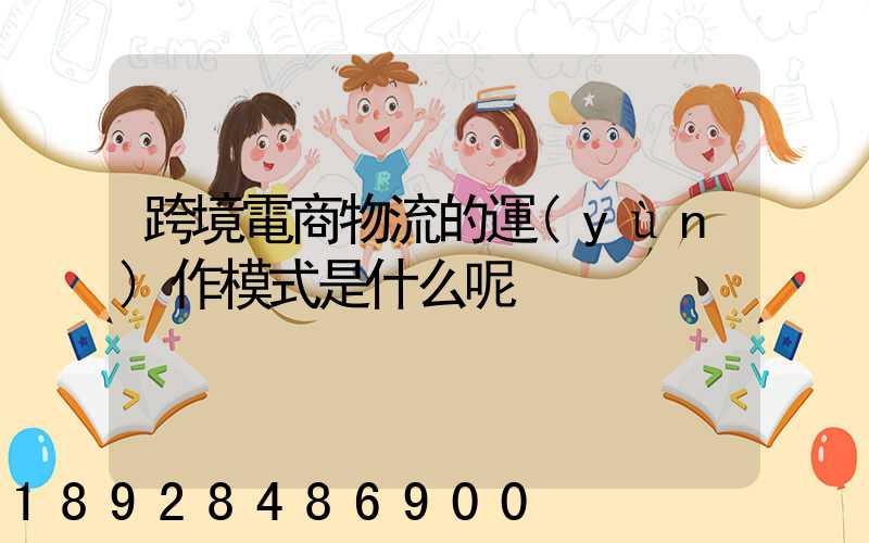 跨境電商物流的運(yùn)作模式是什么呢