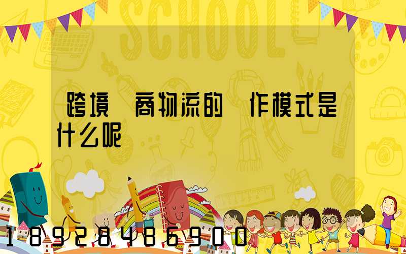 跨境電商物流的運作模式是什么呢