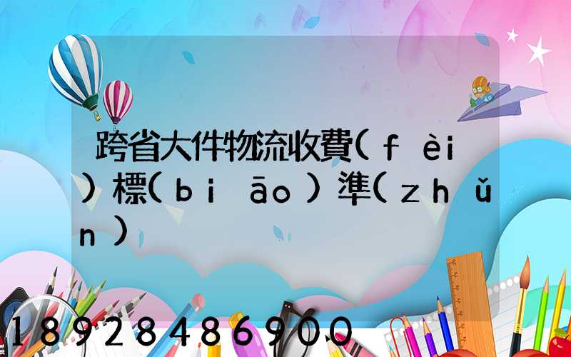 跨省大件物流收費(fèi)標(biāo)準(zhǔn)