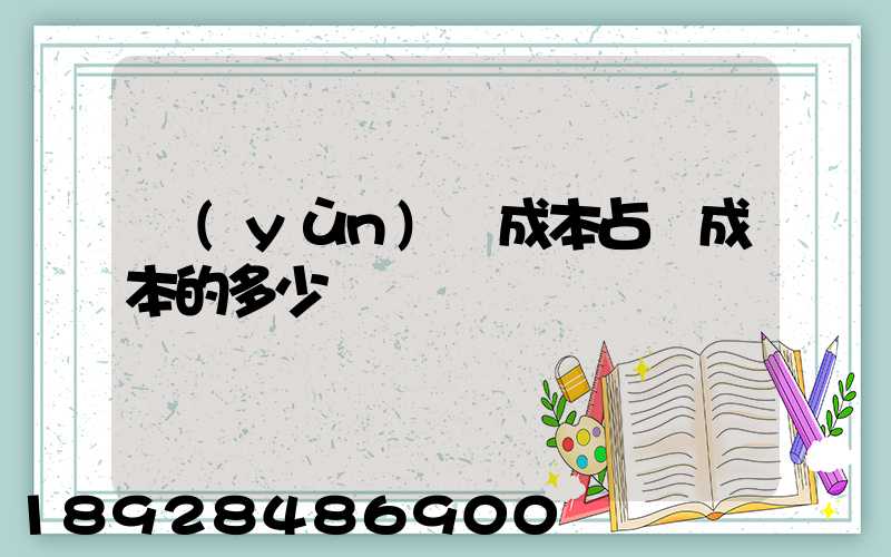 運(yùn)輸成本占總成本的多少