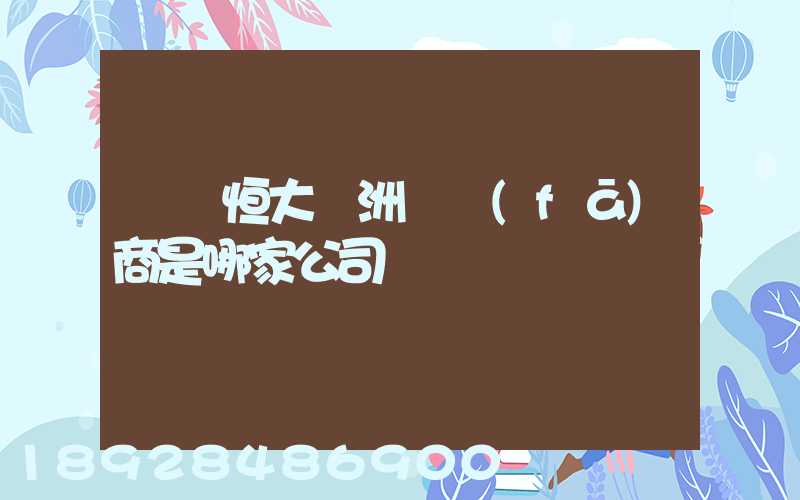 遼陽恒大綠洲開發(fā)商是哪家公司