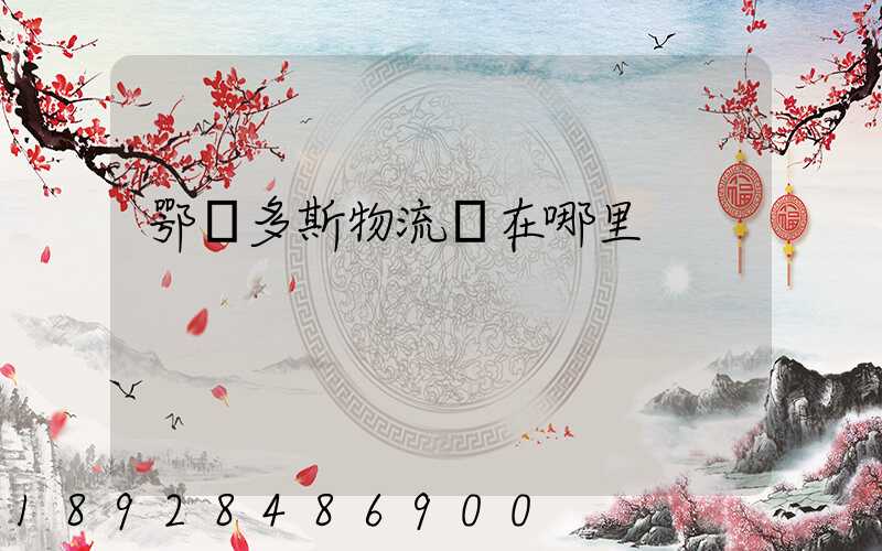 鄂爾多斯物流園在哪里