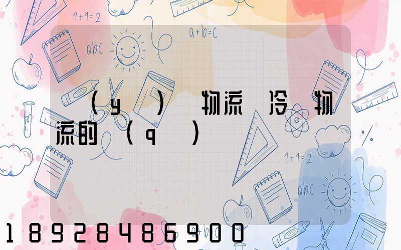 醫(yī)藥物流與冷鏈物流的區(qū)別