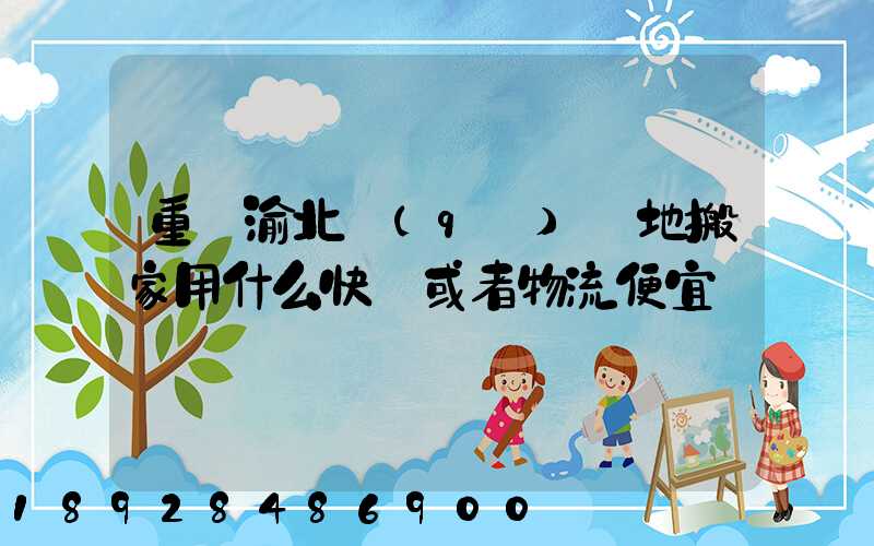 重慶渝北區(qū)異地搬家用什么快遞或者物流便宜