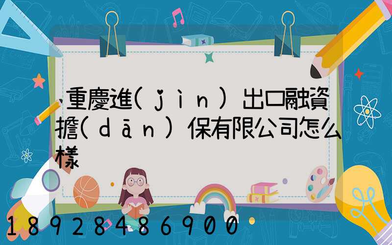 重慶進(jìn)出口融資擔(dān)保有限公司怎么樣
