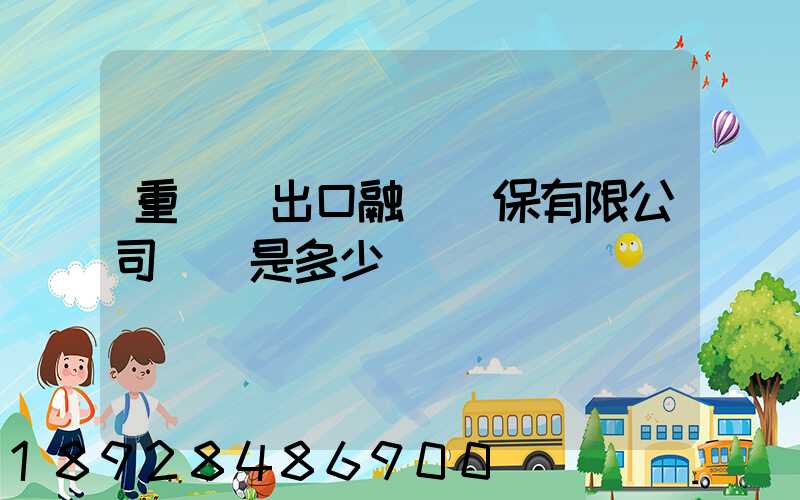 重慶進出口融資擔保有限公司電話是多少