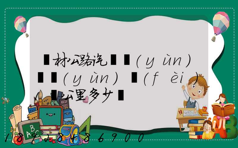 鋼材公路汽車運(yùn)輸運(yùn)費(fèi)1噸公里多少錢