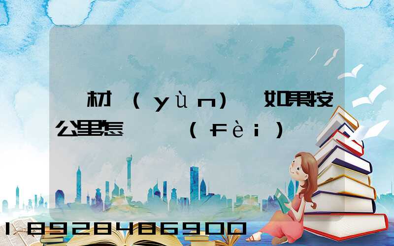 鋼材運(yùn)輸如果按公里怎樣計費(fèi)