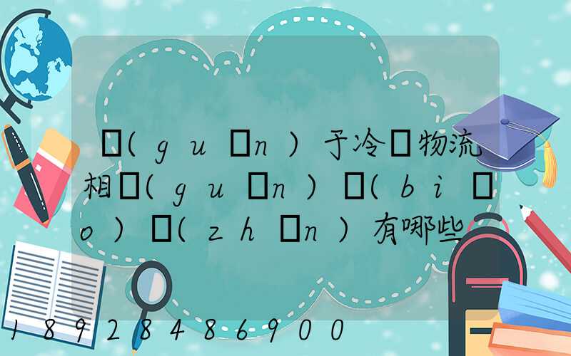關(guān)于冷鏈物流相關(guān)標(biāo)準(zhǔn)有哪些