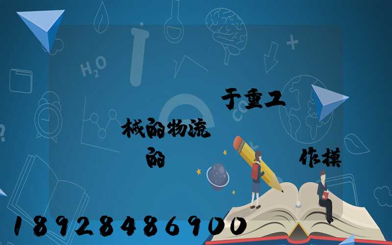 關(guān)于重工機(jī)械的物流運(yùn)輸、倉儲的運(yùn)作模式是如三一中聯(lián)等。