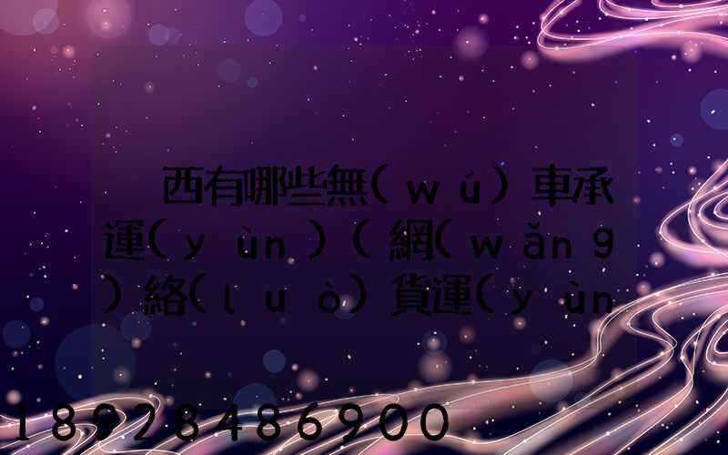 陜西有哪些無(wú)車承運(yùn)(網(wǎng)絡(luò)貨運(yùn))企業(yè)和平臺(tái)