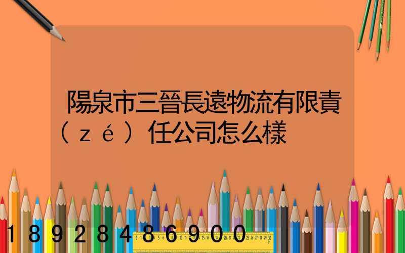 陽泉市三晉長遠物流有限責(zé)任公司怎么樣