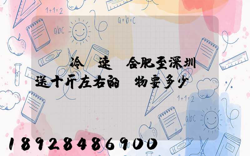 順豐冷鏈速運合肥至深圳運送十斤左右的貨物要多少錢