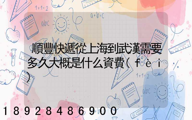 順豐快遞從上海到武漢需要多久大概是什么資費(fèi)