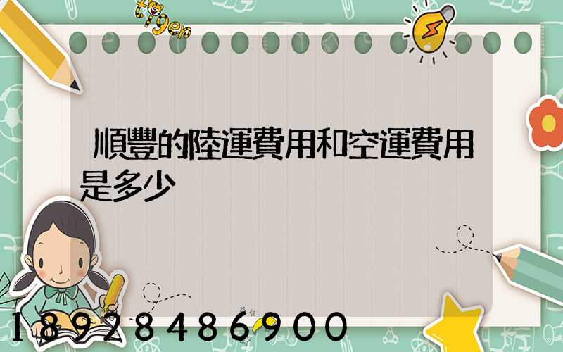 順豐的陸運費用和空運費用是多少