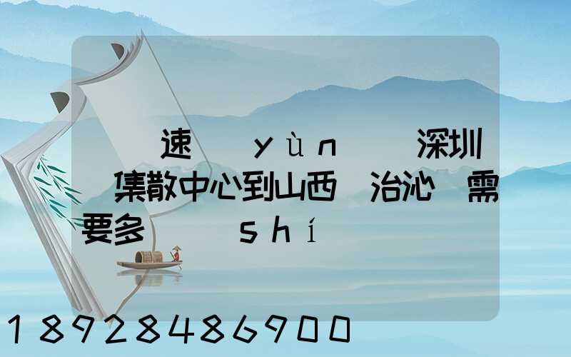 順豐速運(yùn)從深圳總集散中心到山西長治沁縣需要多長時(shí)間