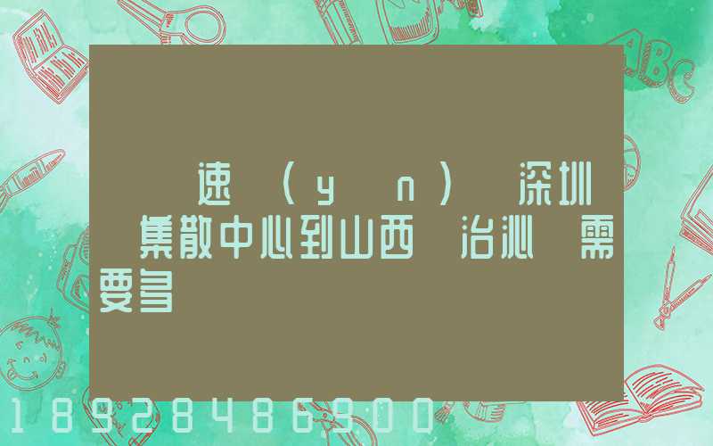 順豐速運(yùn)從深圳總集散中心到山西長治沁縣需要多長時間