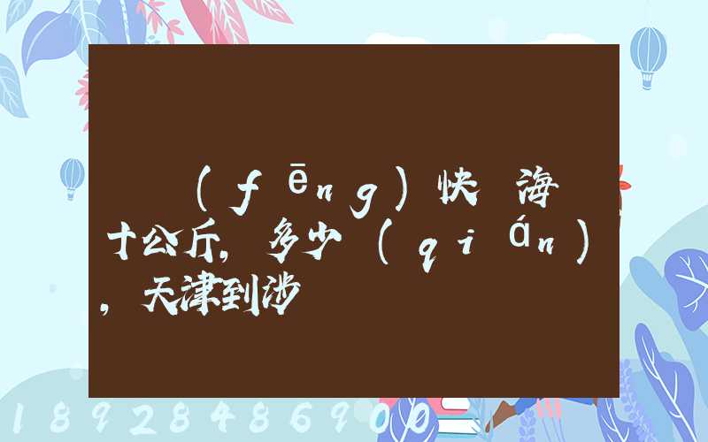順風(fēng)快遞海鮮十公斤,多少錢(qián),天津到涉縣